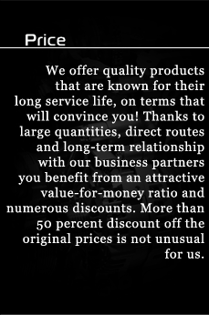 Price - We offer quality products that are known for their long service life, on terms that will convince you! Thanks to large quantities, direct routes and long-term relationship with our business partners you benefit from an attractive value-for-money ratio and numerous discounts. More than 50 percent discount off the original prices is not unusual for us.