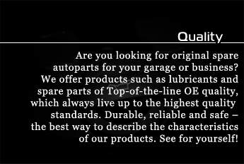 Quality- Are you looking for original spare autoparts for your garage or business? We offer products such as lubricants and spare parts of Top-of-the-line OE quality, which always live up to the highest quality standards. Durable, reliable and safe – the best way to describe the characteristics of our products. See for yourself!